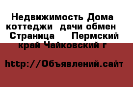 Недвижимость Дома, коттеджи, дачи обмен - Страница 2 . Пермский край,Чайковский г.